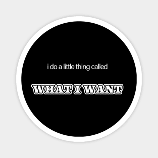 I Do a Little Thing Called... What I Want Magnet